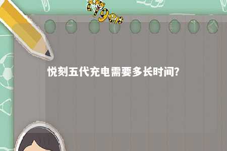悦刻五代充电需要多长时间？ 